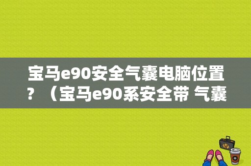 宝马e90安全气囊电脑位置？（宝马e90系安全带 气囊故障灯）-图1