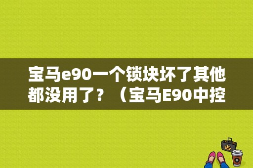 宝马e90一个锁块坏了其他都没用了？（宝马E90中控锁故障维修）-图1
