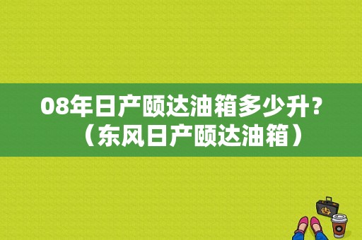 08年日产颐达油箱多少升？（东风日产颐达油箱）-图1