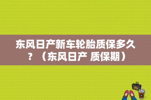东风日产新车轮胎质保多久？（东风日产 质保期）-图1