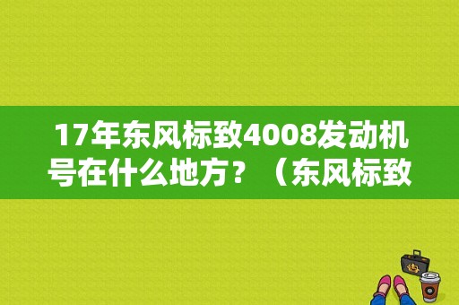 17年东风标致4008发动机号在什么地方？（东风标致4008产地）-图1