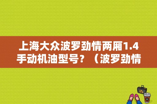 上海大众波罗劲情两厢1.4手动机油型号？（波罗劲情发动机亮机油灯故障）-图1