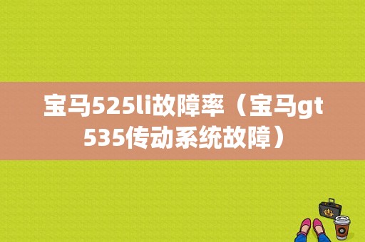 宝马525li故障率（宝马gt535传动系统故障）-图1