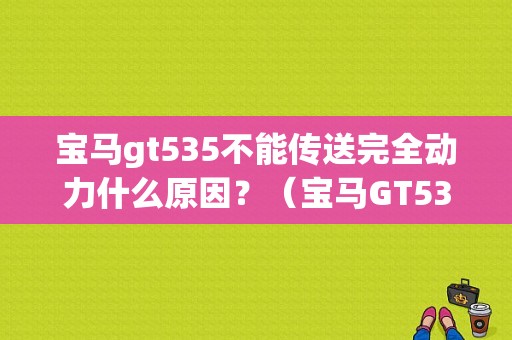 宝马gt535不能传送完全动力什么原因？（宝马GT535点火故障）-图1