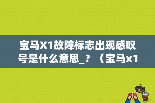 宝马X1故障标志出现感叹号是什么意思_？（宝马x1故障标志大全）-图1