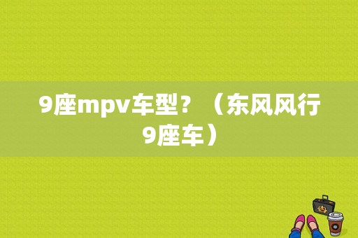 9座mpv车型？（东风风行9座车）-图1