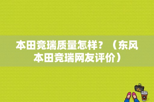 本田竞瑞质量怎样？（东风本田竞瑞网友评价）-图1