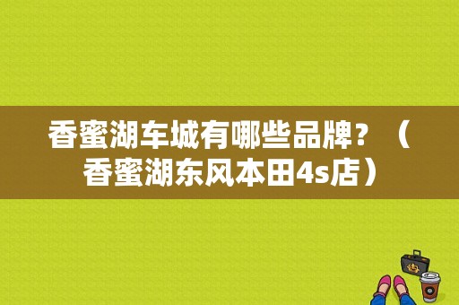 香蜜湖车城有哪些品牌？（香蜜湖东风本田4s店）-图1
