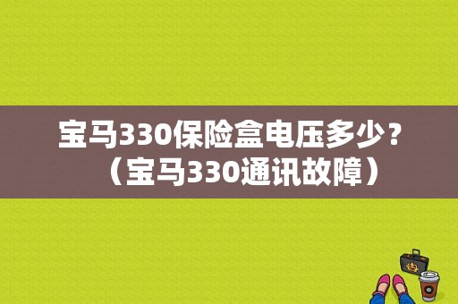 宝马330保险盒电压多少？（宝马330通讯故障）-图1