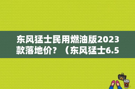东风猛士民用燃油版2023款落地价？（东风猛士6.5）-图1