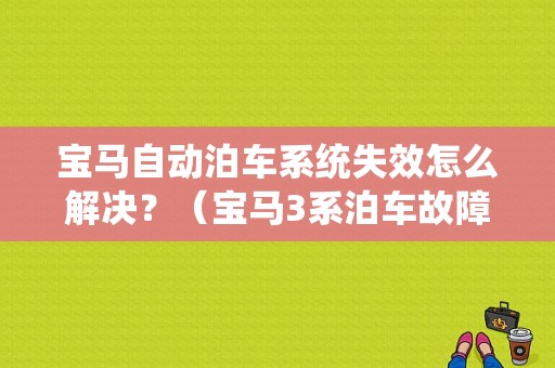 宝马自动泊车系统失效怎么解决？（宝马3系泊车故障）-图1