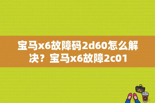 宝马x6故障码2d60怎么解决？宝马x6故障2c01-图1