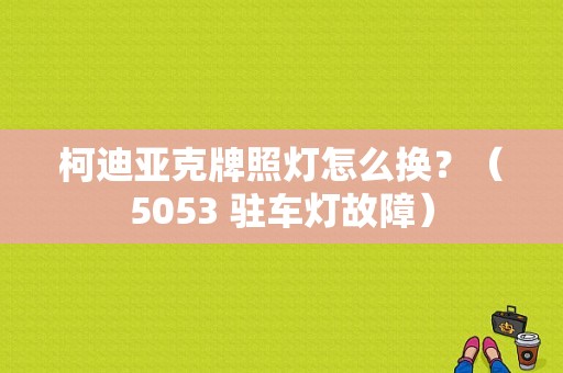 柯迪亚克牌照灯怎么换？（5053 驻车灯故障）-图1