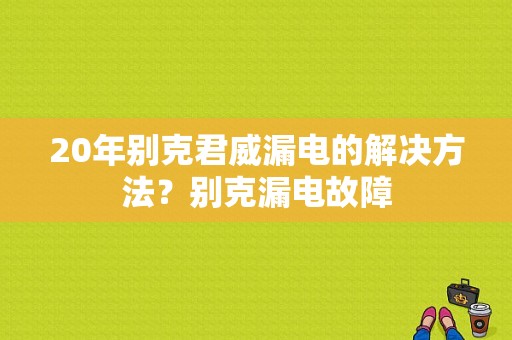 20年别克君威漏电的解决方法？别克漏电故障-图2