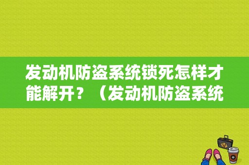 发动机防盗系统锁死怎样才能解开？（发动机防盗系统故障怎么检修）-图1