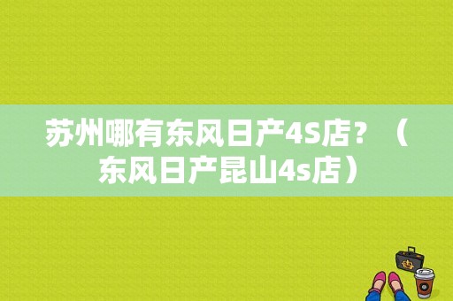 苏州哪有东风日产4S店？（东风日产昆山4s店）-图1