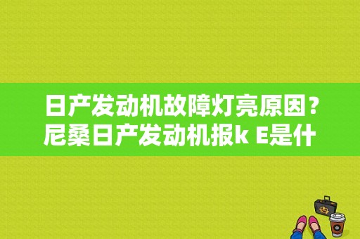 日产发动机故障灯亮原因？尼桑日产发动机报k E是什么故障-图1
