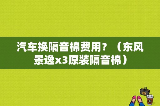 汽车换隔音棉费用？（东风景逸x3原装隔音棉）-图1