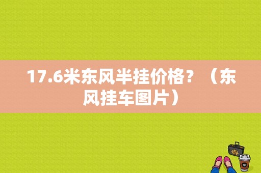 17.6米东风半挂价格？（东风挂车图片）-图1