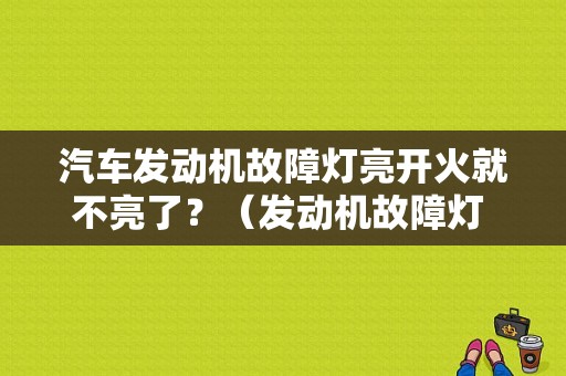 汽车发动机故障灯亮开火就不亮了？（发动机故障灯 失火）-图1