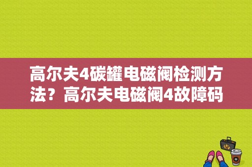 高尔夫4碳罐电磁阀检测方法？高尔夫电磁阀4故障码-图1