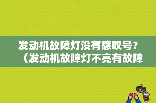 发动机故障灯没有感叹号？（发动机故障灯不亮有故障码）-图1