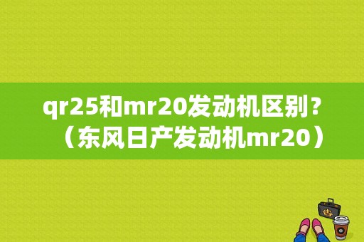 qr25和mr20发动机区别？（东风日产发动机mr20）-图1