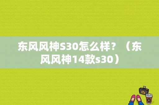 东风风神S30怎么样？（东风风神14款s30）-图1