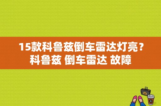 15款科鲁兹倒车雷达灯亮？科鲁兹 倒车雷达 故障-图1