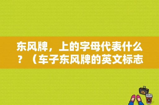 东风牌，上的字母代表什么？（车子东风牌的英文标志）-图2