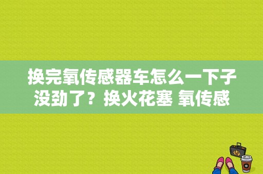 换完氧传感器车怎么一下子没劲了？换火花塞 氧传感器故障-图1