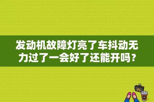 发动机故障灯亮了车抖动无力过了一会好了还能开吗？（发动机故障灯亮抖动加速无力）-图1