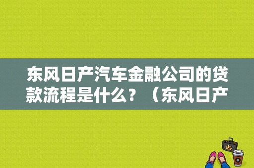 东风日产汽车金融公司的贷款流程是什么？（东风日产金融贷款官网）-图1