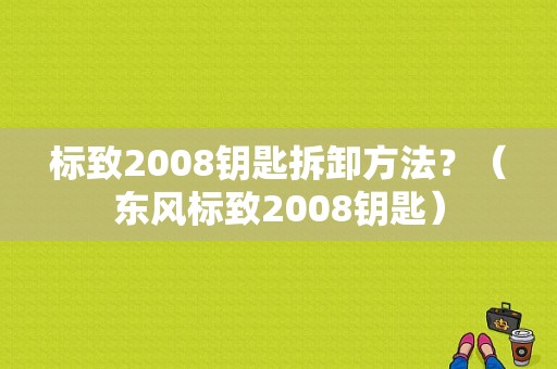 标致2008钥匙拆卸方法？（东风标致2008钥匙）-图3