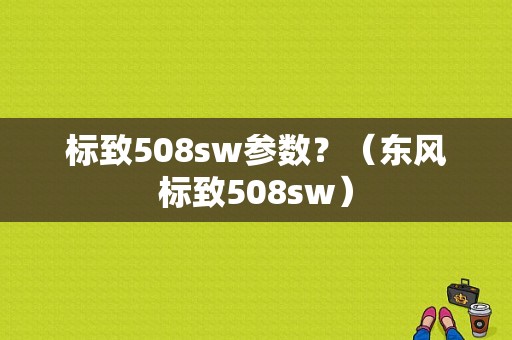 标致508sw参数？（东风标致508sw）-图1