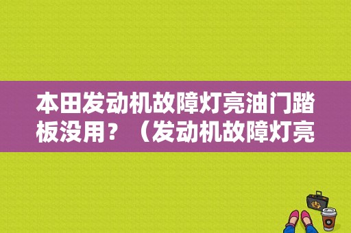 本田发动机故障灯亮油门踏板没用？（发动机故障灯亮油门没用）-图1