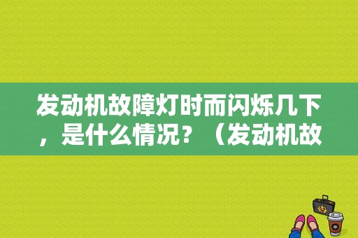 发动机故障灯时而闪烁几下，是什么情况？（发动机故障灯偶尔闪动）-图1