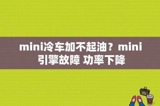 mini冷车加不起油？mini 引擎故障 功率下降-图1