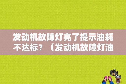 发动机故障灯亮了提示油耗不达标？（发动机故障灯油耗升高）-图1