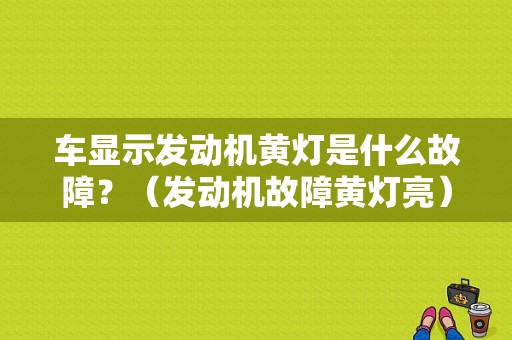 车显示发动机黄灯是什么故障？（发动机故障黄灯亮）-图1