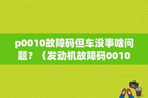 p0010故障码但车没事啥问题？（发动机故障码0010）-图1