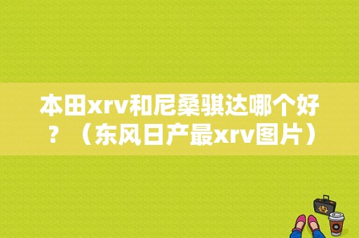 本田xrv和尼桑骐达哪个好？（东风日产最xrv图片）-图1
