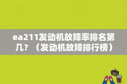 ea211发动机故障率排名第几？（发动机故障排行榜）-图1