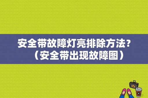 安全带故障灯亮排除方法？（安全带出现故障图）-图2