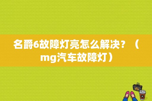 名爵6故障灯亮怎么解决？（mg汽车故障灯）-图1