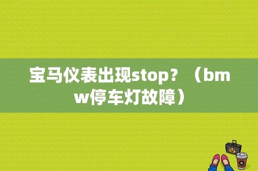 宝马仪表出现stop？（bmw停车灯故障）-图1