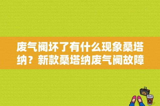 废气阀坏了有什么现象桑塔纳？新款桑塔纳废气阀故障有什么特征-图1