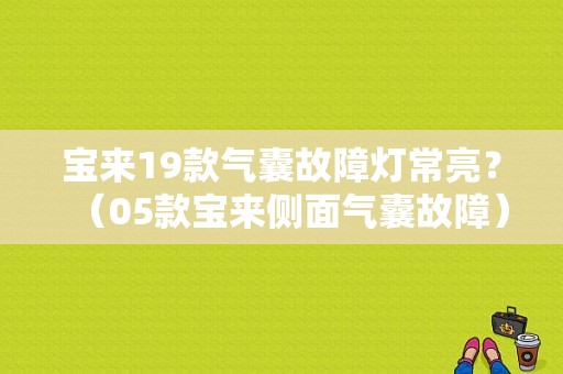 宝来19款气囊故障灯常亮？（05款宝来侧面气囊故障）-图1