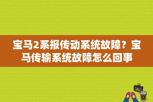 宝马2系报传动系统故障？宝马传输系统故障怎么回事-图1