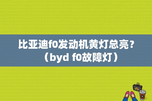 比亚迪f0发动机黄灯总亮？（byd f0故障灯）-图1